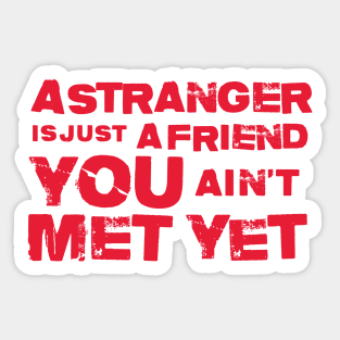A Stranger Is Just A Friend You Aint Met Yet Sticker